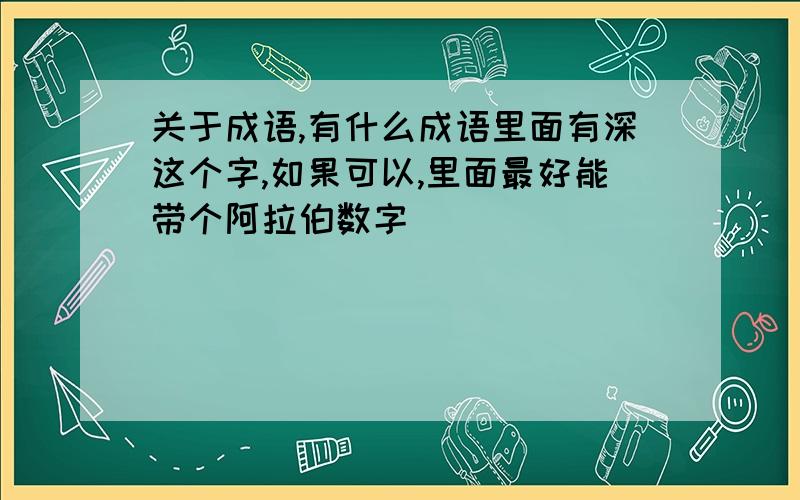 关于成语,有什么成语里面有深这个字,如果可以,里面最好能带个阿拉伯数字