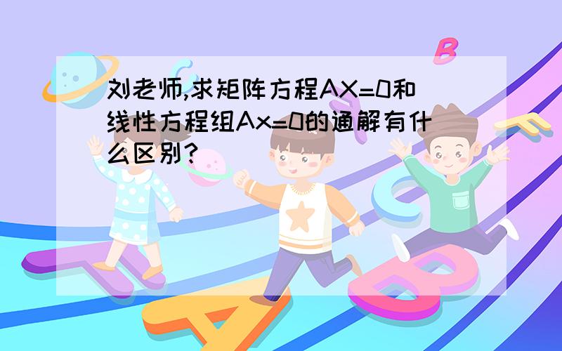 刘老师,求矩阵方程AX=0和线性方程组Ax=0的通解有什么区别?