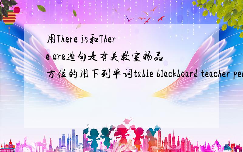 用There is和There are造句是有关教室物品方位的用下列单词table blackboard teacher pencup   paper  students chalk