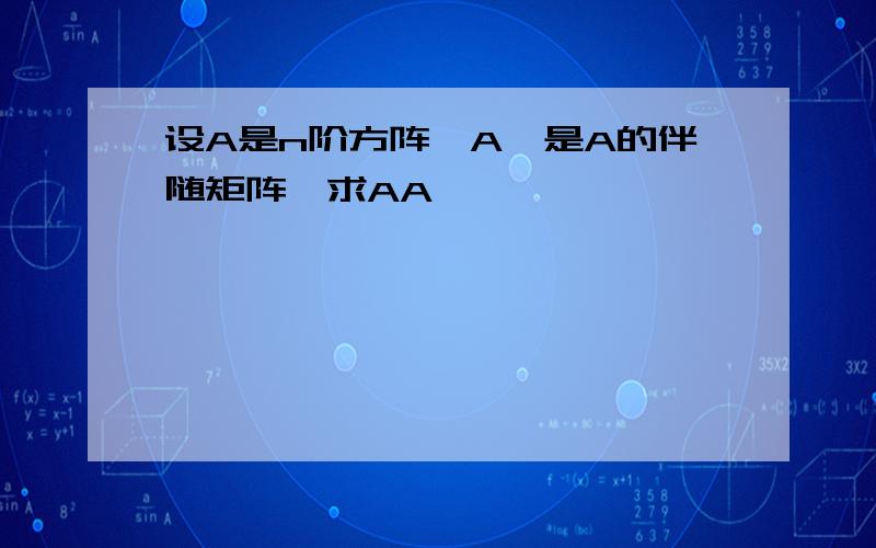 设A是n阶方阵,A*是A的伴随矩阵,求AA*