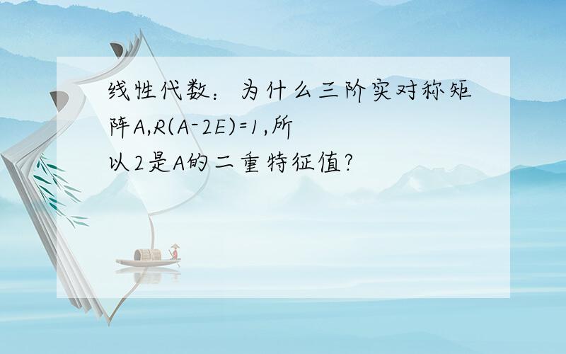 线性代数：为什么三阶实对称矩阵A,R(A-2E)=1,所以2是A的二重特征值?