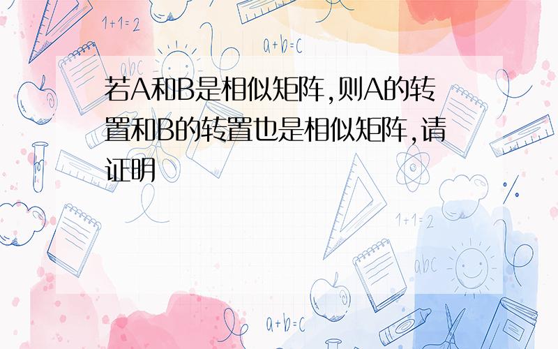 若A和B是相似矩阵,则A的转置和B的转置也是相似矩阵,请证明