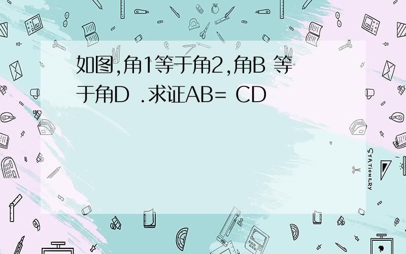 如图,角1等于角2,角B 等于角D .求证AB= CD