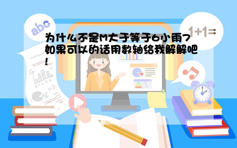 为什么不是M大于等于6小雨7如果可以的话用数轴给我解解吧!