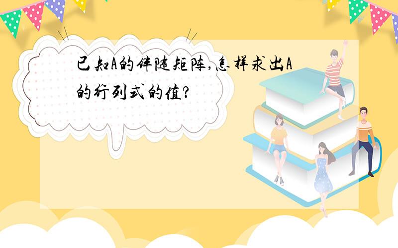 已知A的伴随矩阵,怎样求出A的行列式的值?