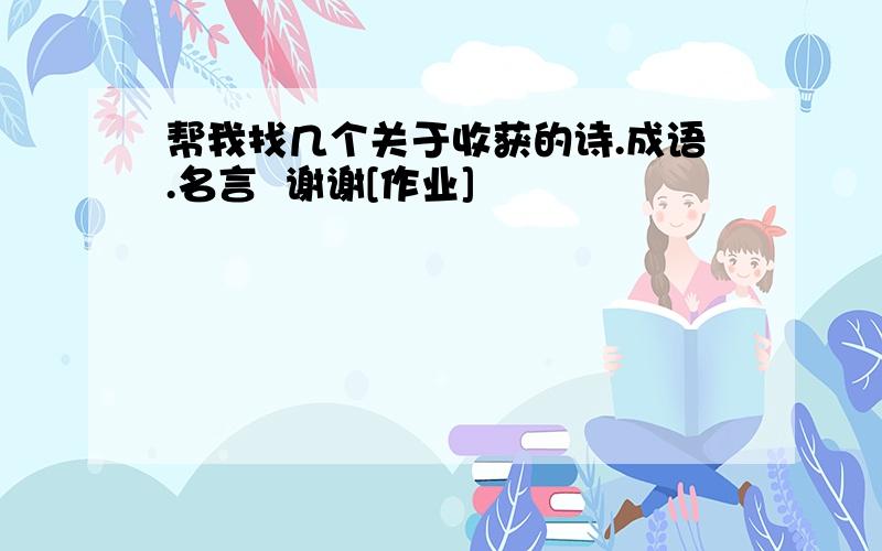 帮我找几个关于收获的诗.成语.名言  谢谢[作业]