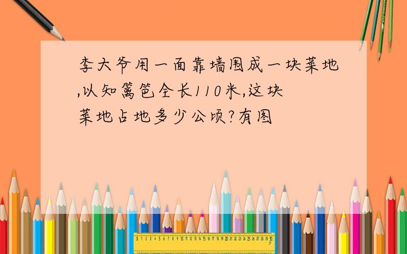 李大爷用一面靠墙围成一块菜地,以知篱笆全长110米,这块菜地占地多少公顷?有图