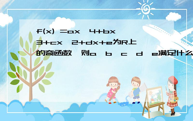 f(x) =ax^4+bx^3+cx^2+dx+e为R上的奇函数,则a,b,c,d,e满足什么关系?要详细过程