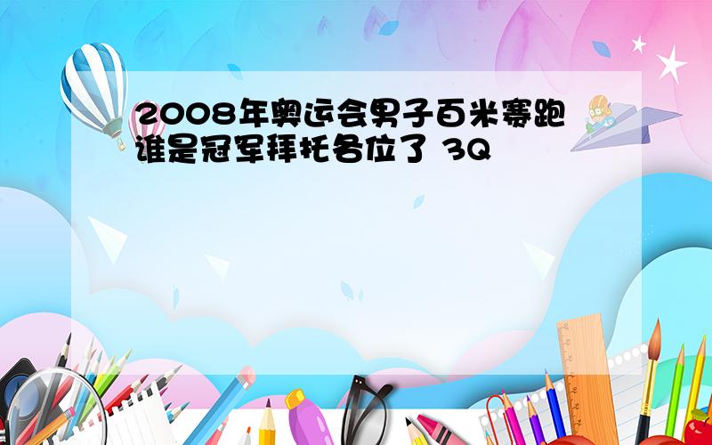 2008年奥运会男子百米赛跑谁是冠军拜托各位了 3Q