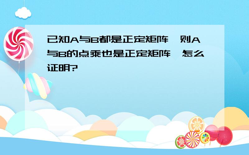 已知A与B都是正定矩阵,则A与B的点乘也是正定矩阵,怎么证明?