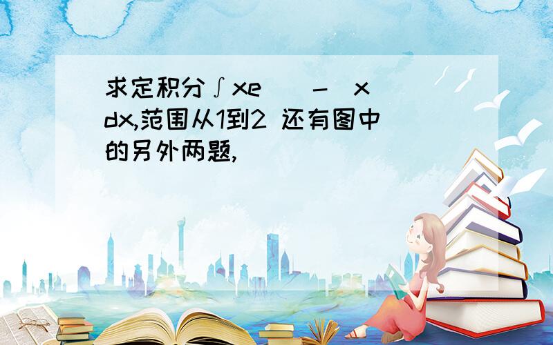 求定积分∫xe^(-|x|)dx,范围从1到2 还有图中的另外两题,