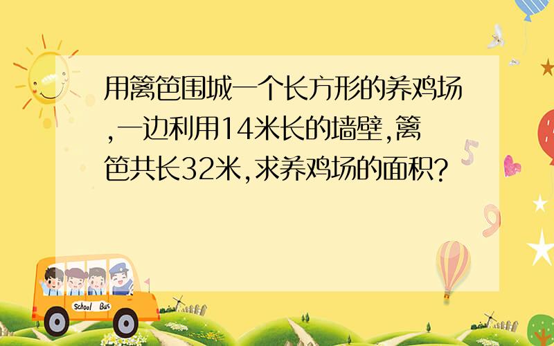 用篱笆围城一个长方形的养鸡场,一边利用14米长的墙壁,篱笆共长32米,求养鸡场的面积?