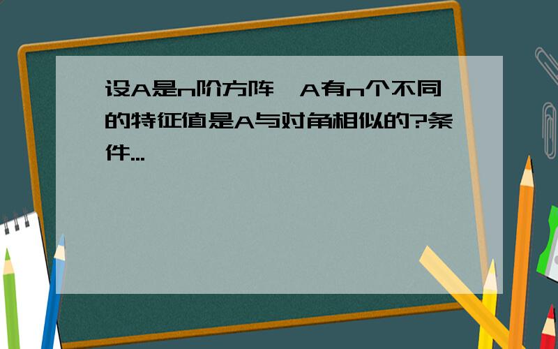 设A是n阶方阵,A有n个不同的特征值是A与对角相似的?条件...