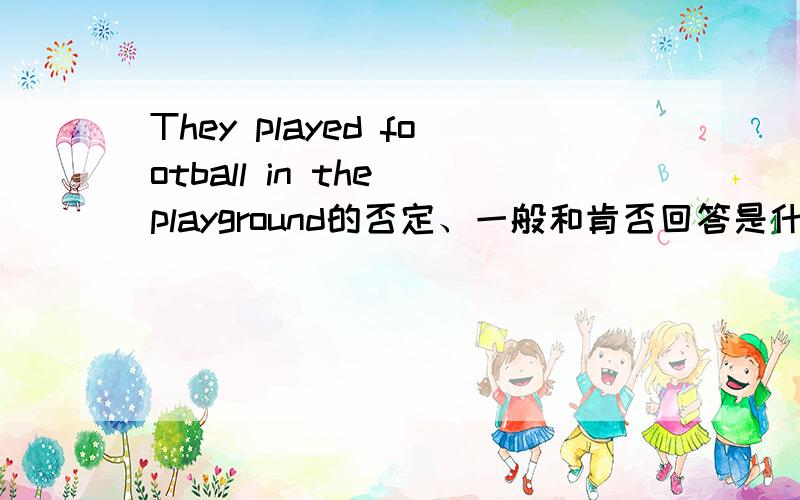 They played football in the playground的否定、一般和肯否回答是什么