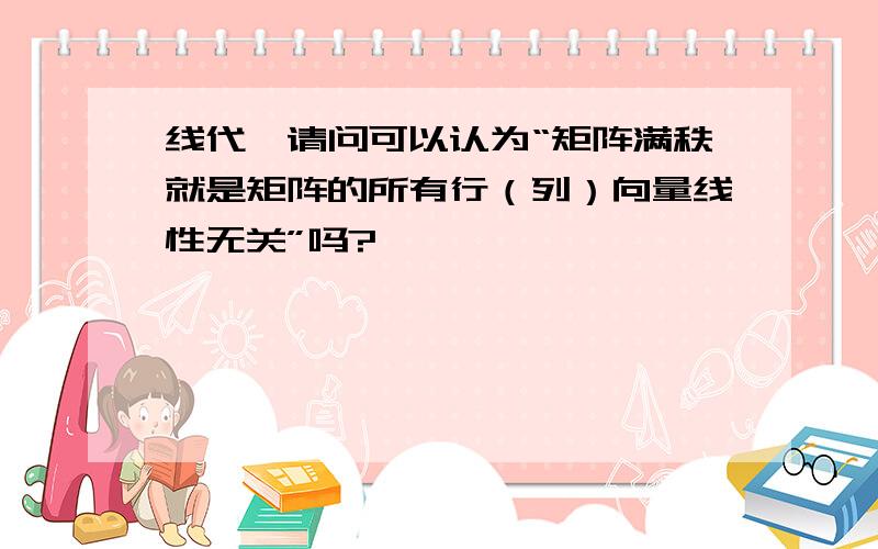 线代,请问可以认为“矩阵满秩就是矩阵的所有行（列）向量线性无关”吗?