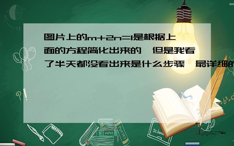 图片上的m+2n=1是根据上面的方程简化出来的,但是我看了半天都没看出来是什么步骤,最详细的就是最佳答案,半小时以内一定采纳!