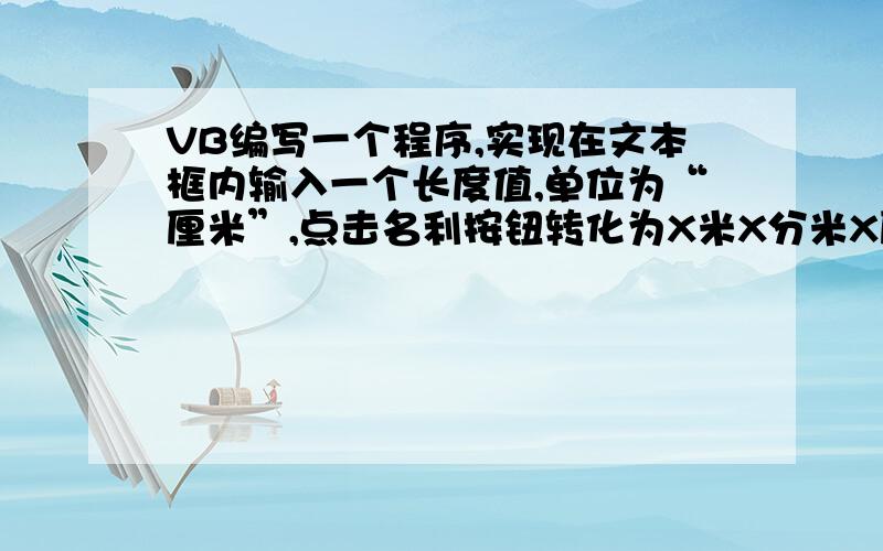 VB编写一个程序,实现在文本框内输入一个长度值,单位为“厘米”,点击名利按钮转化为X米X分米X厘米的形式