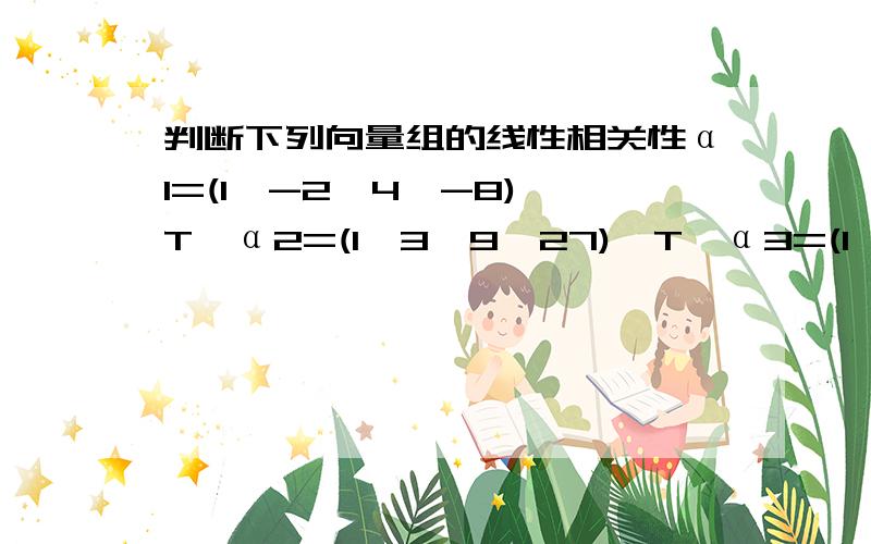 判断下列向量组的线性相关性α1=(1,-2,4,-8)^T,α2=(1,3,9,27)^T,α3=(1,4,16,64)^T,α4=（1,-1,1,-1）^T