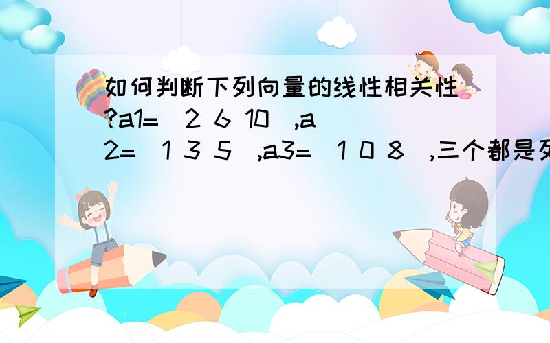 如何判断下列向量的线性相关性?a1=(2 6 10),a2=(1 3 5),a3=(1 0 8),三个都是列向量即2 1 16 3 0