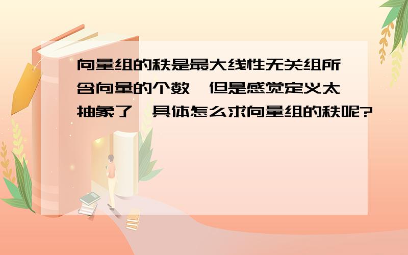 向量组的秩是最大线性无关组所含向量的个数,但是感觉定义太抽象了,具体怎么求向量组的秩呢?