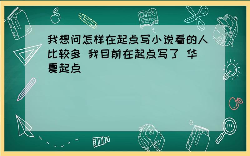 我想问怎样在起点写小说看的人比较多 我目前在起点写了 华夏起点