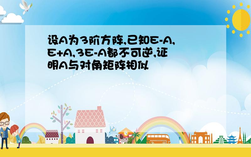 设A为3阶方阵,已知E-A,E+A,3E-A都不可逆,证明A与对角矩阵相似