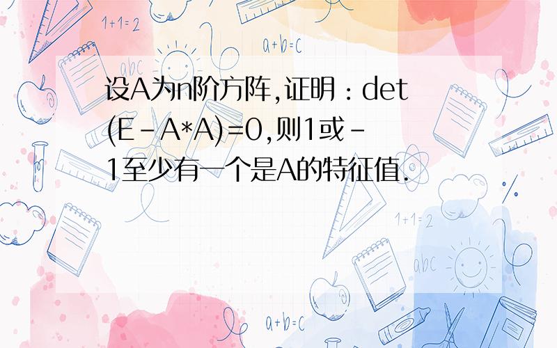 设A为n阶方阵,证明：det(E-A*A)=0,则1或-1至少有一个是A的特征值.