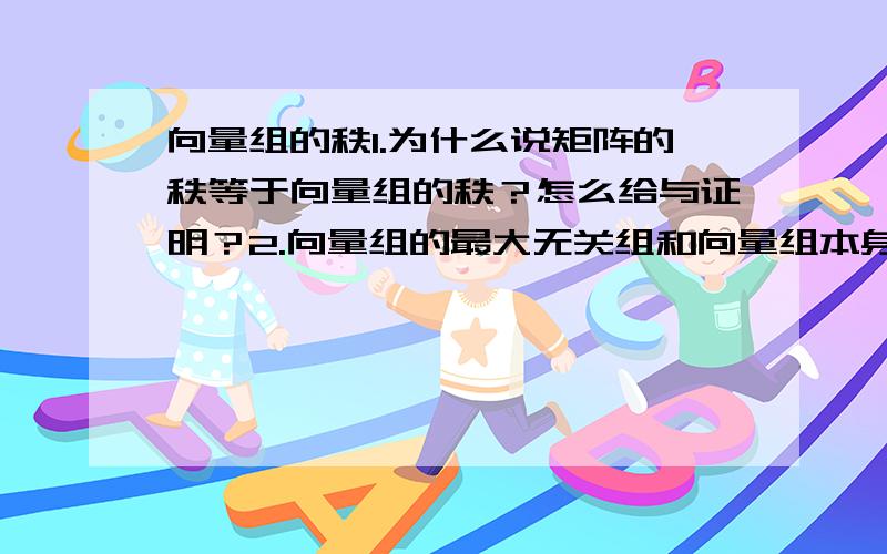 向量组的秩1.为什么说矩阵的秩等于向量组的秩？怎么给与证明？2.向量组的最大无关组和向量组本身等价。这里的等价指的是什么？能否给出例子3.向量组的任两个最大无关组等价