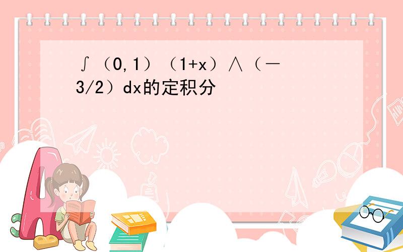 ∫（0,1）（1+x）∧（－3/2）dx的定积分