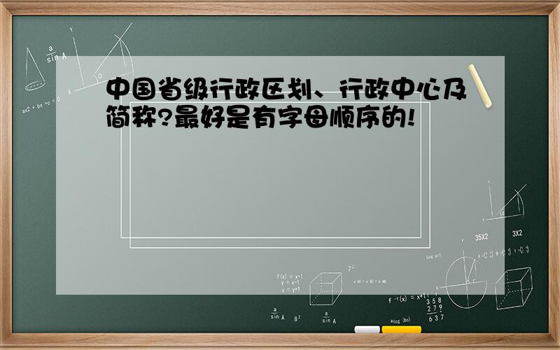 中国省级行政区划、行政中心及简称?最好是有字母顺序的!