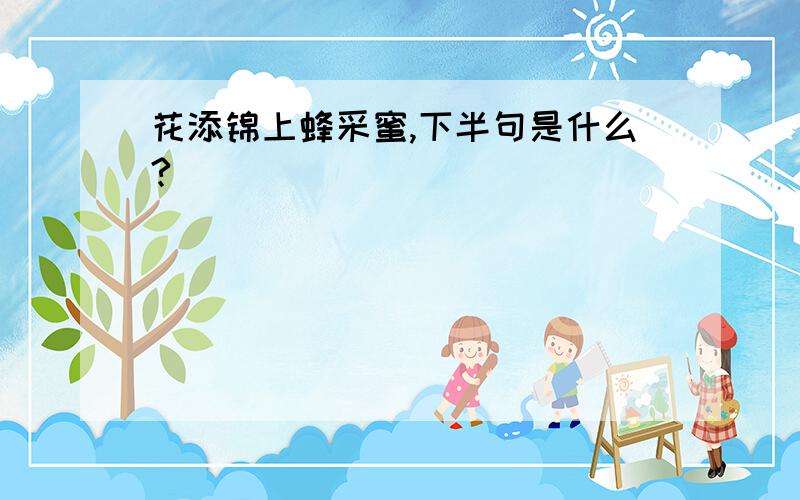 花添锦上蜂采蜜,下半句是什么?