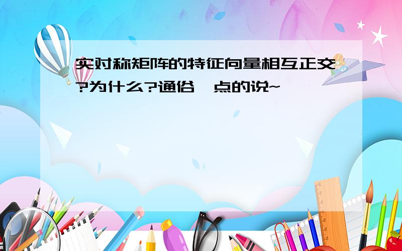 实对称矩阵的特征向量相互正交?为什么?通俗一点的说~