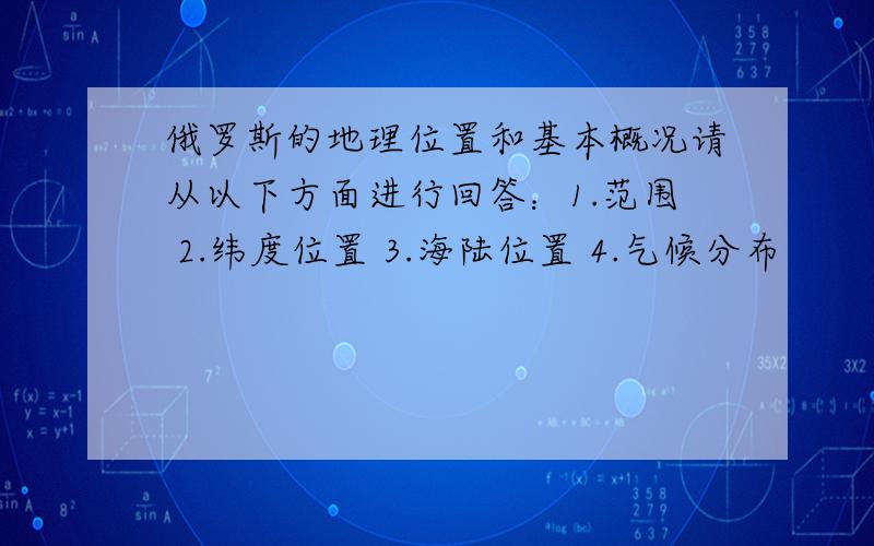 俄罗斯的地理位置和基本概况请从以下方面进行回答：1.范围 2.纬度位置 3.海陆位置 4.气候分布