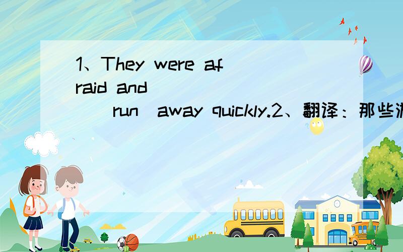 1、They were afraid and ______(run）away quickly.2、翻译：那些游客决定下次再到北京去.谁能告诉我如何快速地提高英语成绩?