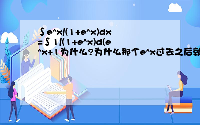 ∫e^x/(1+e^x)dx=∫1/(1+e^x)d(e^x+1为什么?为什么那个e^x过去之后就是（e^x+1）?那个数字1是自己加上的吗?就因为e^xdx=e^x+c