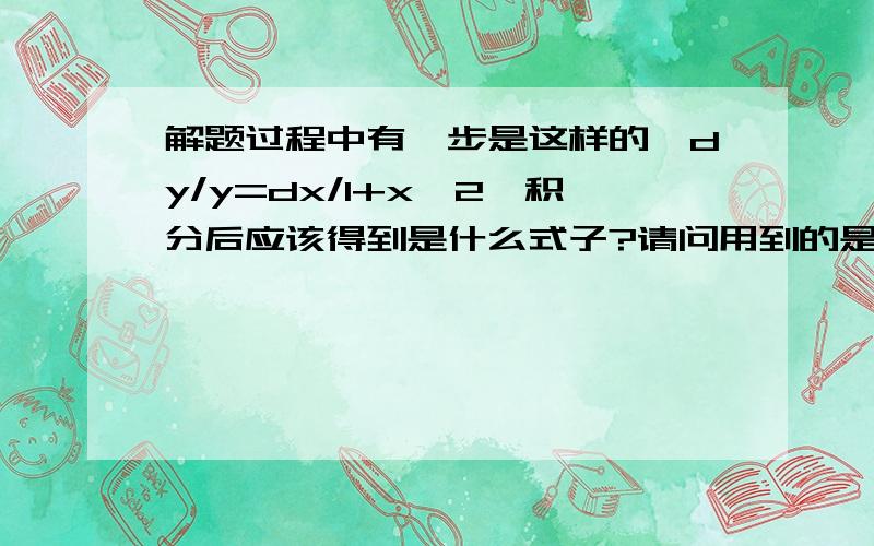 解题过程中有一步是这样的,dy/y=dx/1+x^2,积分后应该得到是什么式子?请问用到的是微积分中的那部分知识解决的?是仅仅用微分的运算法则得到的吗?dy和dx 应该怎么处理呢