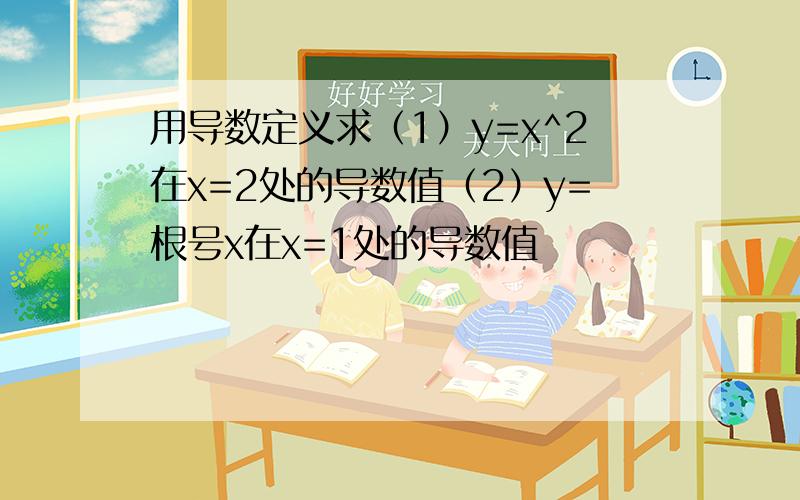 用导数定义求（1）y=x^2在x=2处的导数值（2）y=根号x在x=1处的导数值