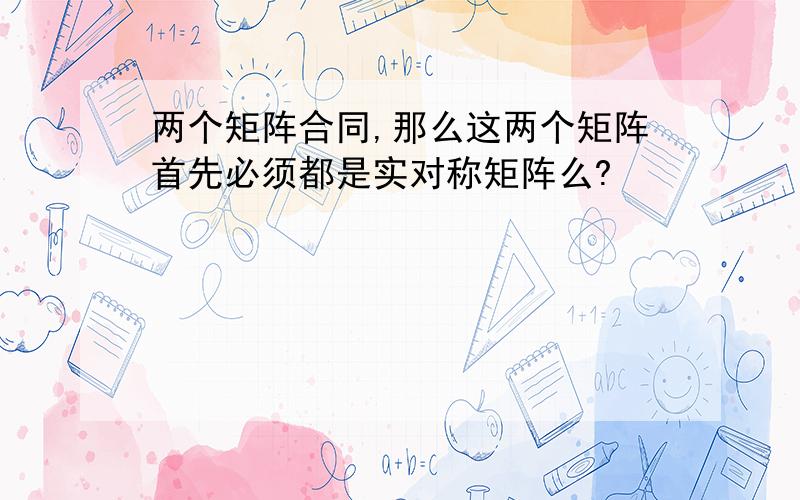 两个矩阵合同,那么这两个矩阵首先必须都是实对称矩阵么?