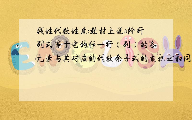 线性代数性质：教材上说n阶行列式等于它的任一行（列）的各元素与其对应的代数余子式的乘积之和同时还有线性代数性质五：如果将行列式中的某一行（列）的所有元素同乘以数k后加到