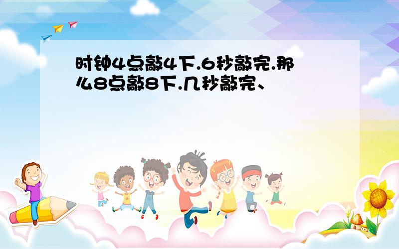 时钟4点敲4下.6秒敲完.那么8点敲8下.几秒敲完、