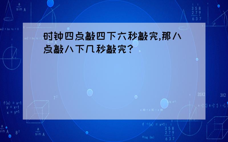 时钟四点敲四下六秒敲完,那八点敲八下几秒敲完?