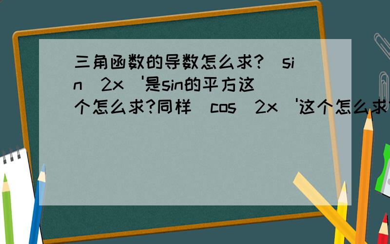 三角函数的导数怎么求?(sin^2x)'是sin的平方这个怎么求?同样(cos^2x)'这个怎么求?