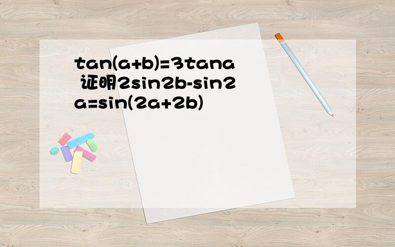 tan(a+b)=3tana 证明2sin2b-sin2a=sin(2a+2b)