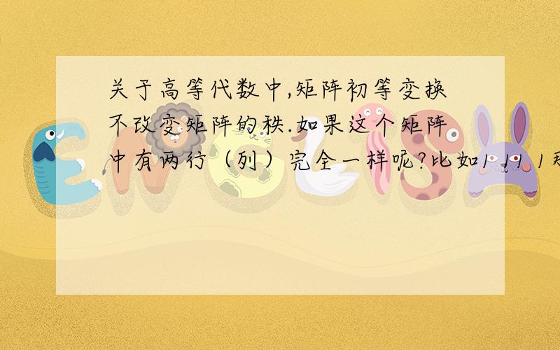 关于高等代数中,矩阵初等变换不改变矩阵的秩.如果这个矩阵中有两行（列）完全一样呢?比如1 11 1那R1-R2之后秩不就改变了吗?