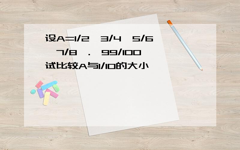 设A=1/2×3/4×5/6×7/8×.×99/100,试比较A与1/10的大小