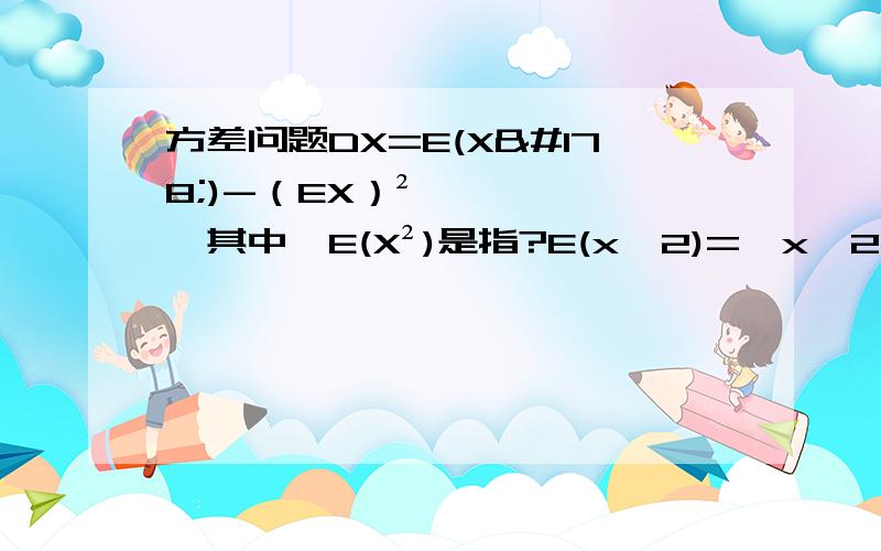 方差问题DX=E(X²)-（EX）²,其中,E(X²)是指?E(x^2)=∫x^2f(x)dx E(x^2)=∫x^2f(x)dx比如说,已知f(x)=2x,则E(X²)=什么.