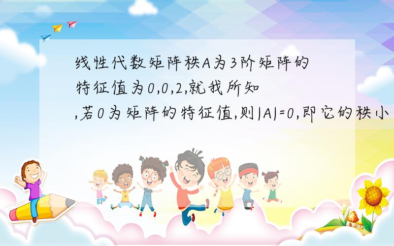 线性代数矩阵秩A为3阶矩阵的特征值为0,0,2,就我所知,若0为矩阵的特征值,则|A|=0,即它的秩小于3,若n阶矩阵不为0的特征值有k个,是不是可以推断矩阵的秩为k?A为3阶矩阵的特征值为0，2,判断它的