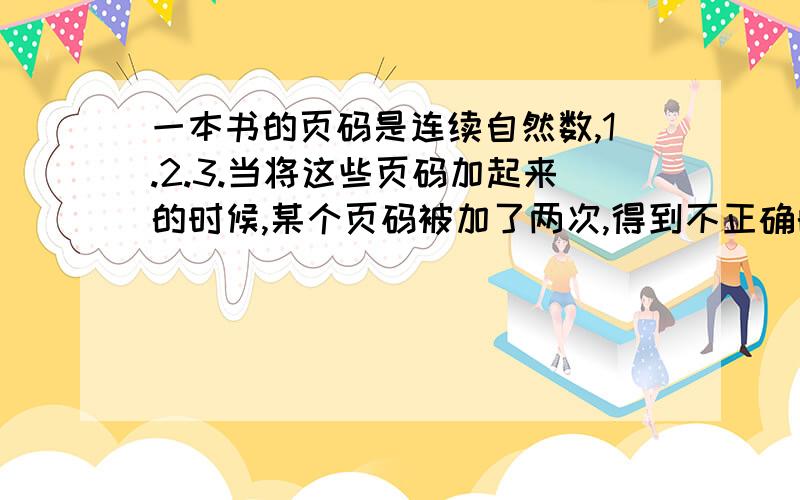 一本书的页码是连续自然数,1.2.3.当将这些页码加起来的时候,某个页码被加了两次,得到不正确的结果229,则这两个被加了两次的页码是多少?