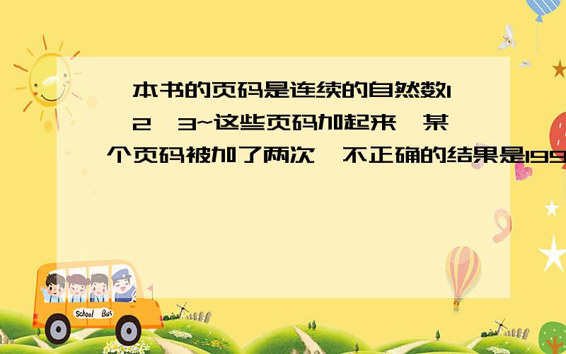 一本书的页码是连续的自然数1、2、3~这些页码加起来,某个页码被加了两次,不正确的结果是1991.被加了两次的页码是多少?