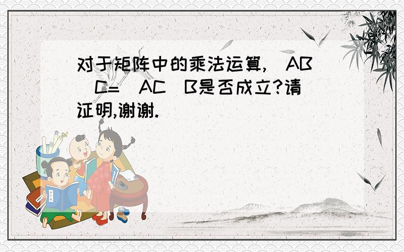 对于矩阵中的乘法运算,（AB）C=（AC）B是否成立?请证明,谢谢.